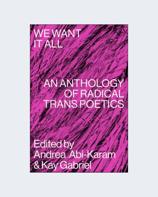 WE WANT IT ALL: An Anthology of Radical Trans Poetics
